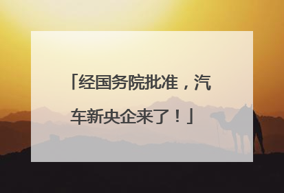经国务院批准，汽车新央企来了！