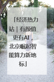经济热力站｜有颜值更有AI，北京崛起智能算力新地标