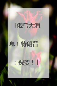 俄乌大消息！特朗普：祝贺！