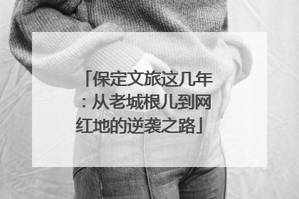 保定文旅这几年：从老城根儿到网红地的逆袭之路