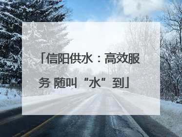 信阳供水：高效服务 随叫“水”到