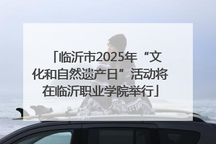 临沂市2025年“文化和自然遗产日”活动将在临沂职业学院举行
