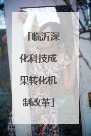 临沂深化科技成果转化机制改革