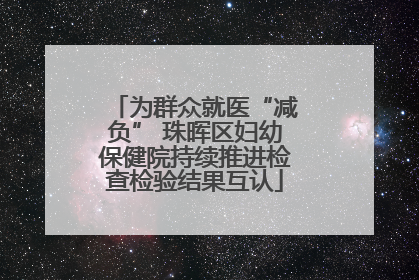 为群众就医“减负” 珠晖区妇幼保健院持续推进检查检验结果互认