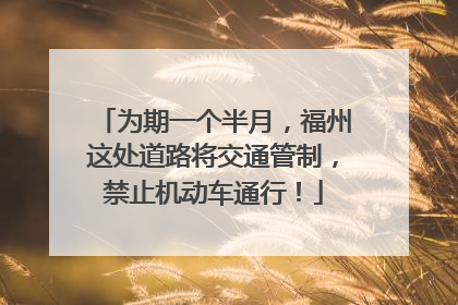 为期一个半月，福州这处道路将交通管制，禁止机动车通行！