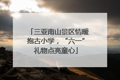 三亚南山景区情暖抱古小学，“六一”礼物点亮童心