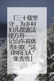 三十载坚守，为乡村妇儿摆渡法律方舟——记山东省优秀妇联“法律明白人”张秀雪