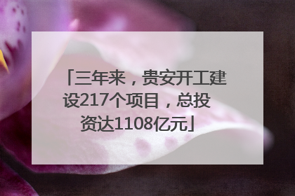 三年来，贵安开工建设217个项目，总投资达1108亿元