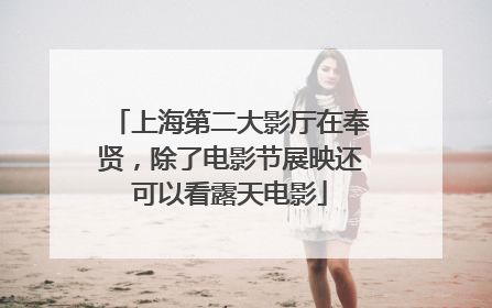 上海第二大影厅在奉贤，除了电影节展映还可以看露天电影