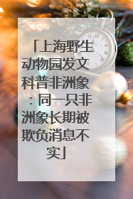 上海野生动物园发文科普非洲象：同一只非洲象长期被欺负消息不实