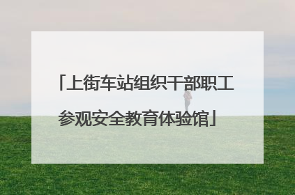 上街车站组织干部职工参观安全教育体验馆