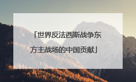 世界反法西斯战争东方主战场的中国贡献