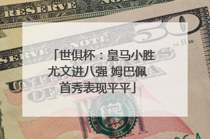 世俱杯：皇马小胜尤文进八强 姆巴佩首秀表现平平