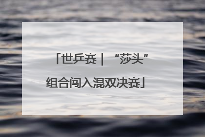 世乒赛｜“莎头”组合闯入混双决赛