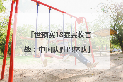世预赛18强赛收官战：中国队胜巴林队