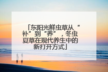 东阳光鲜虫草从“补”到“养”，冬虫夏草在现代养生中的新打开方式
