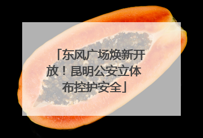 东风广场焕新开放！昆明公安立体布控护安全