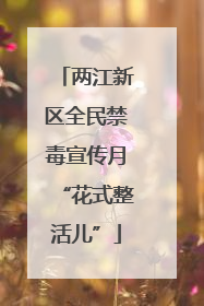 两江新区全民禁毒宣传月“花式整活儿”