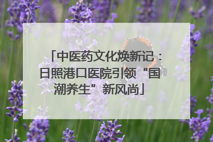 中医药文化焕新记：日照港口医院引领“国潮养生”新风尚
