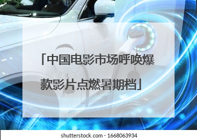 中国电影市场呼唤爆款影片点燃暑期档