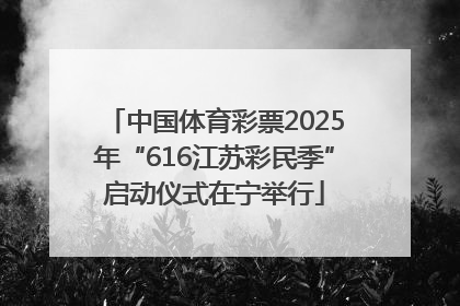 中国体育彩票2025年“616江苏彩民季”启动仪式在宁举行