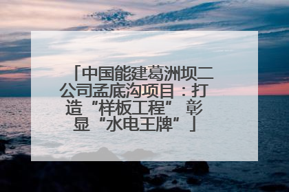 中国能建葛洲坝二公司孟底沟项目：打造“样板工程” 彰显“水电王牌”