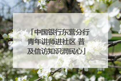 中国银行东营分行青年讲师进社区 普及信访知识润民心