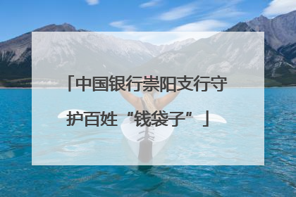 中国银行崇阳支行守护百姓“钱袋子”