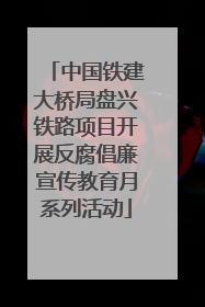 中国铁建大桥局盘兴铁路项目开展反腐倡廉宣传教育月系列活动