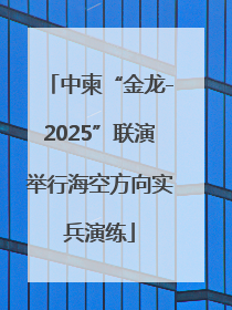 中柬“金龙-2025”联演举行海空方向实兵演练