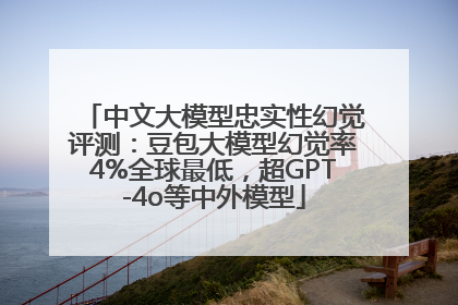 中文大模型忠实性幻觉评测：豆包大模型幻觉率4%全球最低，超GPT-4o等中外模型