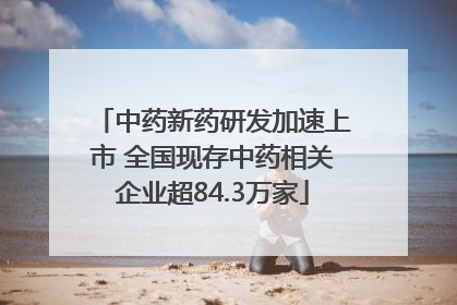 中药新药研发加速上市 全国现存中药相关企业超84.3万家