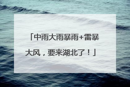 中雨大雨暴雨+雷暴大风，要来湖北了！