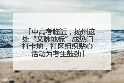 中高考临近，扬州这处“文脉地标”成热门打卡地，社区组织贴心活动为考生鼓劲