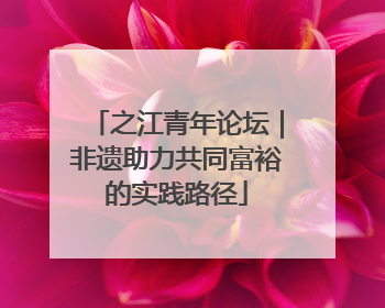 之江青年论坛｜非遗助力共同富裕的实践路径
