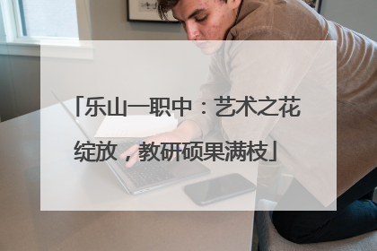 乐山一职中：艺术之花绽放，教研硕果满枝
