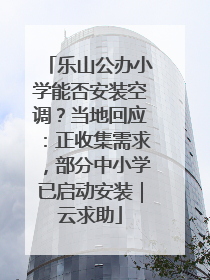 乐山公办小学能否安装空调？当地回应：正收集需求，部分中小学已启动安装｜云求助