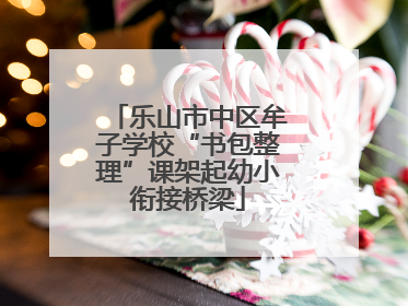乐山市中区牟子学校“书包整理”课架起幼小衔接桥梁