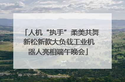 人机“执手”柔美共舞 新松新款大负载工业机器人亮相端午晚会