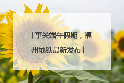 事关端午假期，福州地铁最新发布