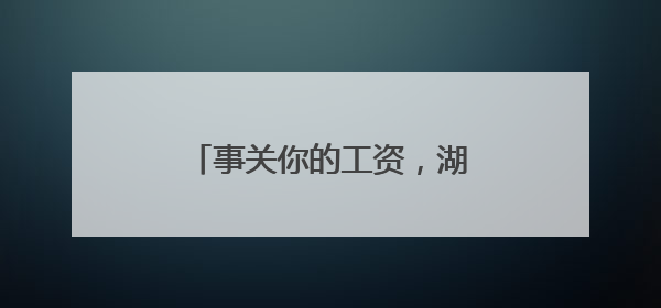 事关你的工资，湖南公开征求意见