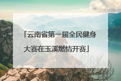云南省第一届全民健身大赛在玉溪燃情开赛