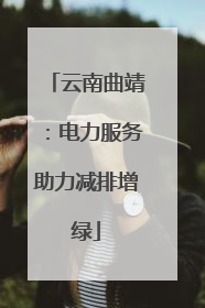 云南曲靖：电力服务助力减排增绿