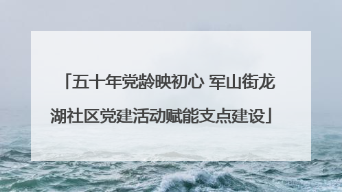 五十年党龄映初心 军山街龙湖社区党建活动赋能支点建设