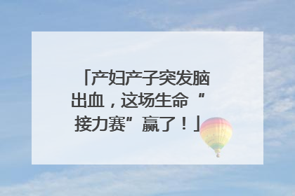 产妇产子突发脑出血，这场生命“接力赛”赢了！
