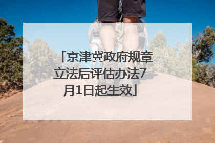 京津冀政府规章立法后评估办法7月1日起生效