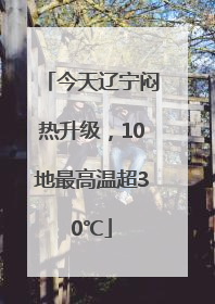 今天辽宁闷热升级，10地最高温超30℃