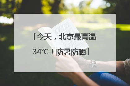 今天，北京最高温34℃！防暑防晒