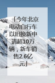 今年北京电动自行车以旧换新申请超10万辆，新车销售2.6亿元