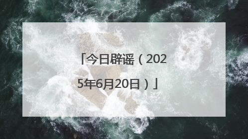 今日辟谣（2025年6月20日）